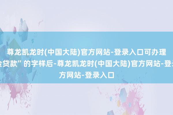 尊龙凯龙时(中国大陆)官方网站-登录入口可办理公积金贷款”的字样后-尊龙凯龙时(中国大陆)官方网站-登录入口