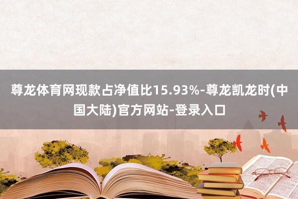 尊龙体育网现款占净值比15.93%-尊龙凯龙时(中国大陆)官方网站-登录入口