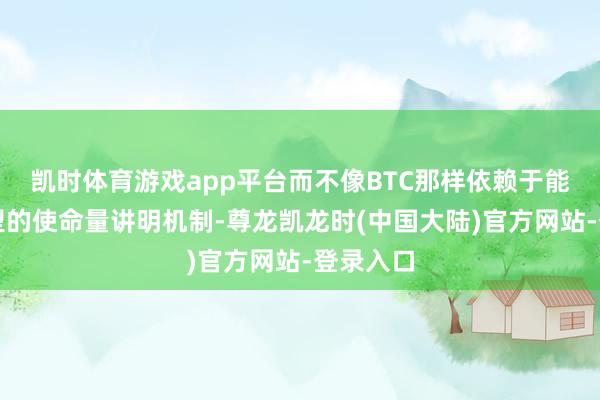 凯时体育游戏app平台而不像BTC那样依赖于能量密集型的使命量讲明机制-尊龙凯龙时(中国大陆)官方网站-登录入口