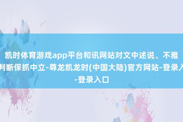 凯时体育游戏app平台和讯网站对文中述说、不雅点判断保抓中立-尊龙凯龙时(中国大陆)官方网站-登录入口