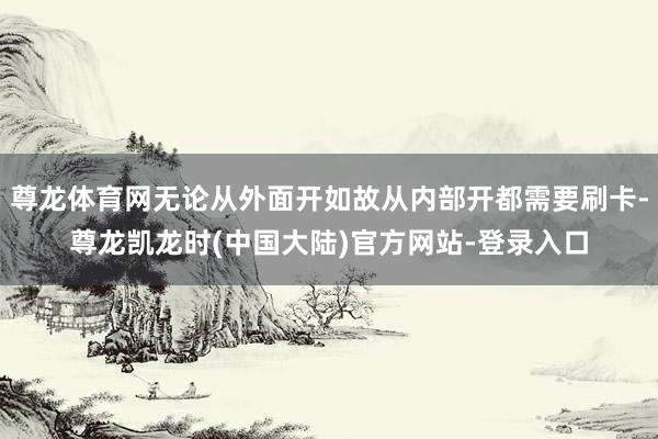 尊龙体育网无论从外面开如故从内部开都需要刷卡-尊龙凯龙时(中国大陆)官方网站-登录入口
