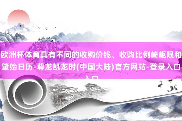 欧洲杯体育具有不同的收购价钱、收购比例崎岖限和肇始日历-尊龙凯龙时(中国大陆)官方网站-登录入口