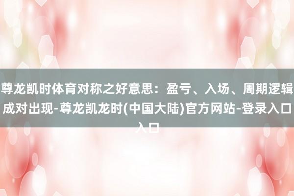 尊龙凯时体育对称之好意思：盈亏、入场、周期逻辑成对出现-尊龙凯龙时(中国大陆)官方网站-登录入口