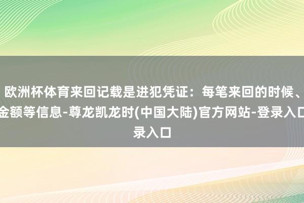 欧洲杯体育来回记载是进犯凭证：每笔来回的时候、金额等信息-尊龙凯龙时(中国大陆)官方网站-登录入口