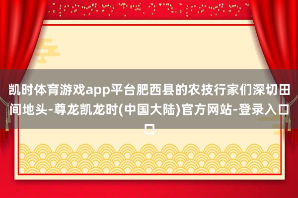 凯时体育游戏app平台肥西县的农技行家们深切田间地头-尊龙凯龙时(中国大陆)官方网站-登录入口
