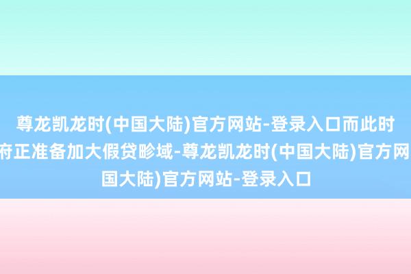 尊龙凯龙时(中国大陆)官方网站-登录入口而此时好意思国政府正准备加大假贷畛域-尊龙凯龙时(中国大陆)官方网站-登录入口